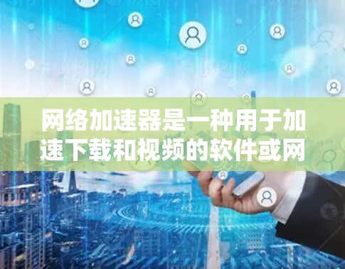 网络加速器是一种用于加速下载和视频的软件或网站,帮助用户更快地连接到互联网。以下是关于网络加速器的详细指南 网络加速器是一种用于加速下载和视频的软件或网站,帮助用户更快地连接到互联网。以下是关于网络加速器的详细指南