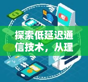 探索低延迟通信技术,从理论到实践 探索低延迟通信技术,从理论到实践