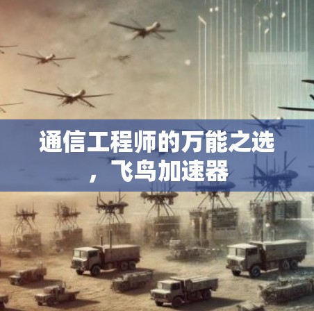 通信工程师的万能之选,飞鸟加速器 通信工程师的万能之选,飞鸟加速器