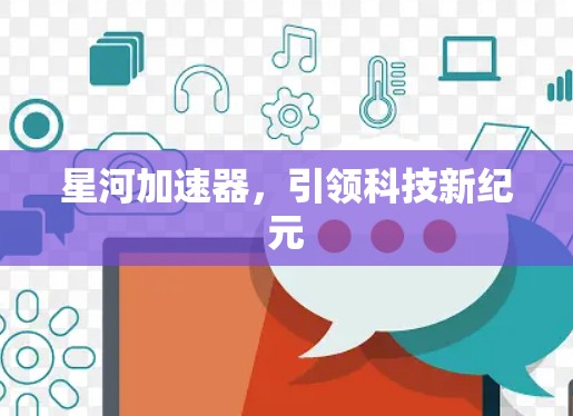 星河加速器,引领科技新纪元 星河加速器,引领科技新纪元