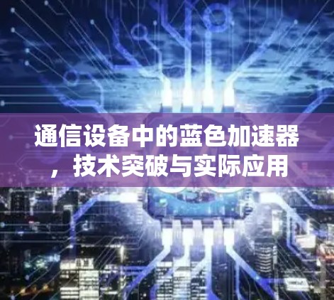 通信设备中的蓝色加速器,技术突破与实际应用 通信设备中的蓝色加速器,技术突破与实际应用