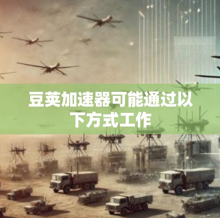豆荚加速器可能通过以下方式工作 豆荚加速器可能通过以下方式工作