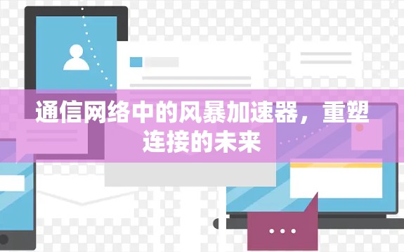 通信网络中的风暴加速器,重塑连接的未来 通信网络中的风暴加速器,重塑连接的未来