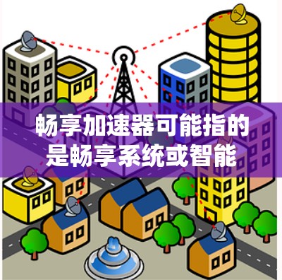 畅享加速器可能指的是畅享系统或智能加速器,具体含义取决于上下文。以下是一些可能的解释 畅享加速器可能指的是畅享系统或智能加速器,具体含义取决于上下文。以下是一些可能的解释
