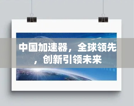 中国加速器,全球领先,创新引领未来 中国加速器,全球领先,创新引领未来