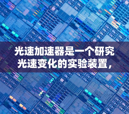 光速加速器是一个研究光速变化的实验装置,通过调整介质的折射率来调节光速,具有广泛的应用前景和技术挑战。以下是关于光速加速器的详细信息 光速加速器是一个研究光速变化的实验装置,通过调整介质的折射率来调节光速,具有广泛的应用前景和技术挑战。以下是关于光速加速器的详细信息