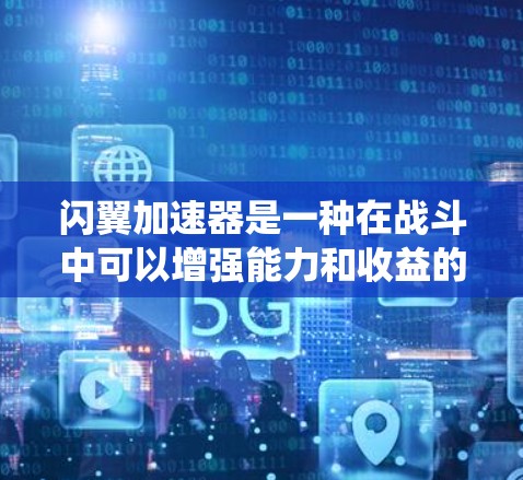 闪翼加速器是一种在战斗中可以增强能力和收益的系统,通常用于MOBA、塔防或其他类似游戏。以下是关于闪翼加速器的详细分析 闪翼加速器是一种在战斗中可以增强能力和收益的系统,通常用于MOBA、塔防或其他类似游戏。以下是关于闪翼加速器的详细分析
