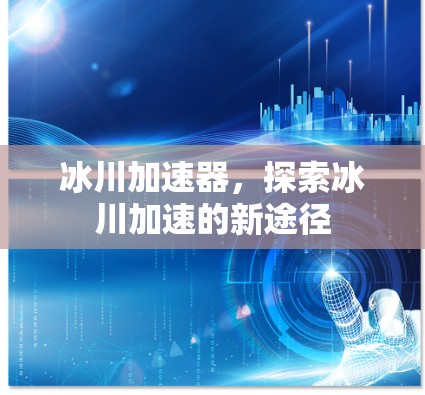 冰川加速器,探索冰川加速的新途径 冰川加速器,探索冰川加速的新途径