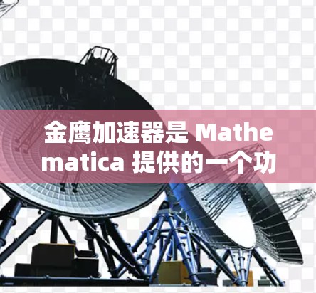 金鹰加速器是 Mathematica 提供的一个功能扩展,旨在提高该软件在解决特定数学优化问题时的效率。以下是关于金鹰加速器的详细信息 金鹰加速器是 Mathematica 提供的一个功能扩展,旨在提高该软件在解决特定数学优化问题时的效率。以下是关于金鹰加速器的详细信息