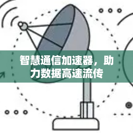 智慧通信加速器,助力数据高速流传 智慧通信加速器,助力数据高速流传
