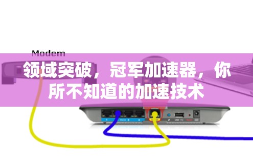 领域突破,冠军加速器,你所不知道的加速技术 领域突破,冠军加速器,你所不知道的加速技术