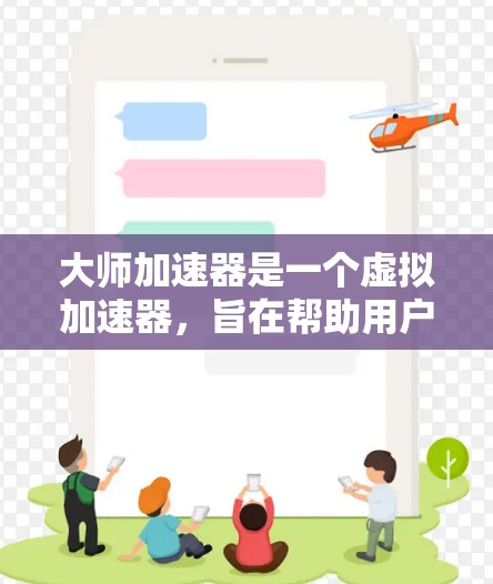 大师加速器是一个虚拟加速器,旨在帮助用户更快地完成学习、工作或生活中的任务。以下是对该工具的详细分析 大师加速器是一个虚拟加速器,旨在帮助用户更快地完成学习、工作或生活中的任务。以下是对该工具的详细分析