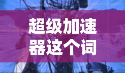 超级加速器这个词在不同的上下文中可能有不同的含义。以下是一些可能的解释 超级加速器这个词在不同的上下文中可能有不同的含义。以下是一些可能的解释