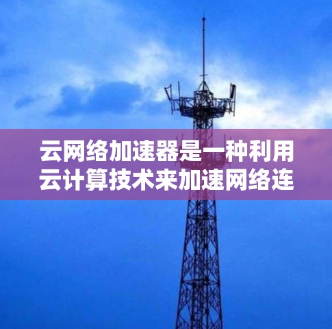 云网络加速器是一种利用云计算技术来加速网络连接的工具,旨在提升网络性能、减少延迟和开销。它通过将网络请求分解到云端进行处理,从而显著减少本地服务器的负载和延迟。以下是关于云网络加速器的详细介绍 云网络加速器是一种利用云计算技术来加速网络连接的工具,旨在提升网络性能、减少延迟和开销。它通过将网络请求分解到云端进行处理,从而显著减少本地服务器的负载和延迟。以下是关于云网络加速器的详细介绍