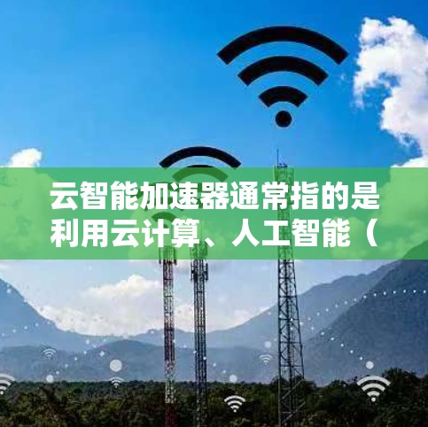 云智能加速器通常指的是利用云计算、人工智能(AI)算法和智能处理技术来提升数据处理速度和效率的工具或服务。以下是一些可能相关的概念和工具 云智能加速器通常指的是利用云计算、人工智能(AI)算法和智能处理技术来提升数据处理速度和效率的工具或服务。以下是一些可能相关的概念和工具