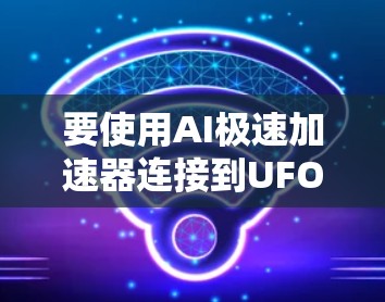 要使用AI极速加速器连接到UFO VPN,您可以按照以下步骤操作 要使用AI极速加速器连接到UFO VPN,您可以按照以下步骤操作