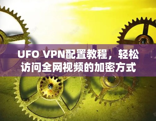 UFO VPN配置教程,轻松访问全网视频的加密方式 UFO VPN配置教程,轻松访问全网视频的加密方式