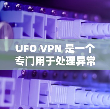 UFO VPN 是一个专门用于处理异常VPN连接的工具,旨在帮助用户识别和删除那些看起来像病毒的连接,以维护网络的安全性。以下是关于 UFO VPN 的详细信息 UFO VPN 是一个专门用于处理异常VPN连接的工具,旨在帮助用户识别和删除那些看起来像病毒的连接,以维护网络的安全性。以下是关于 UFO VPN 的详细信息
