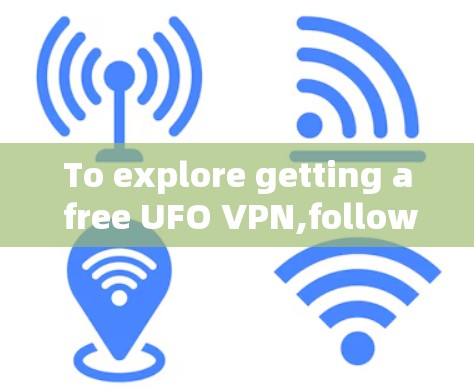 To explore getting a free UFO VPN,follow these organized steps: To explore getting a free UFO VPN,follow these organized steps: