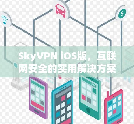 SkyVPN iOS版,互联网安全的实用解决方案—iOS用户必看 SkyVPN iOS版,互联网安全的实用解决方案—iOS用户必看