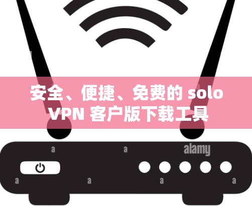 安全、便捷、免费的 solo VPN 客户版下载工具 安全、便捷、免费的 solo VPN 客户版下载工具