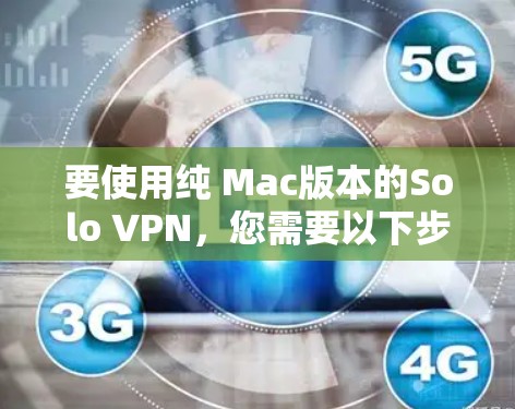 要使用纯 Mac版本的Solo VPN,您需要以下步骤和配置 要使用纯 Mac版本的Solo VPN,您需要以下步骤和配置