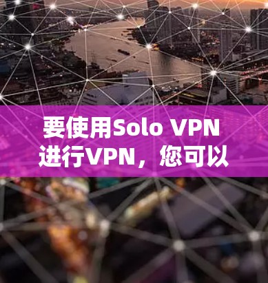 要使用Solo VPN 进行VPN,您可以按照以下步骤操作 要使用Solo VPN 进行VPN,您可以按照以下步骤操作