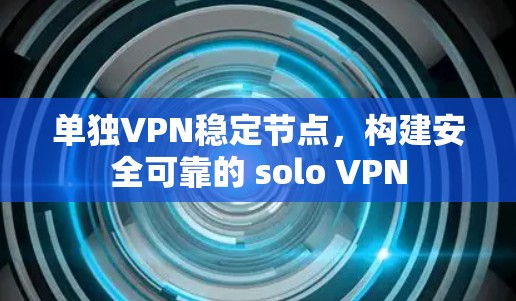 单独VPN稳定节点,构建安全可靠的 solo VPN 单独VPN稳定节点,构建安全可靠的 solo VPN