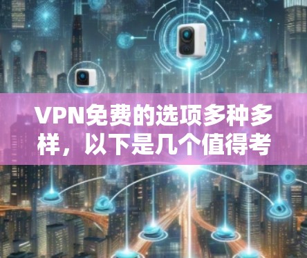 VPN免费的选项多种多样,以下是几个值得考虑的选择 VPN免费的选项多种多样,以下是几个值得考虑的选择