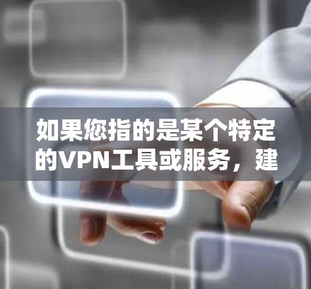 如果您指的是某个特定的VPN工具或服务,建议您直接访问相关网站或应用商店,选择最适合的 VPN 服务 如果您指的是某个特定的VPN工具或服务,建议您直接访问相关网站或应用商店,选择最适合的 VPN 服务