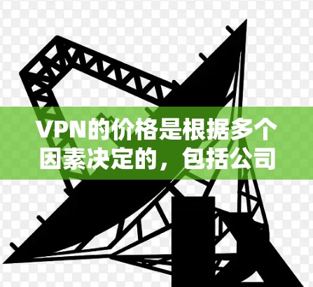 VPN的价格是根据多个因素决定的,包括公司规模、技术实力、地理位置以及用户需求等因素。因此,价格波动很大,没有固定的模式。以下是常见VPN价格范围的建议 VPN的价格是根据多个因素决定的,包括公司规模、技术实力、地理位置以及用户需求等因素。因此,价格波动很大,没有固定的模式。以下是常见VPN价格范围的建议