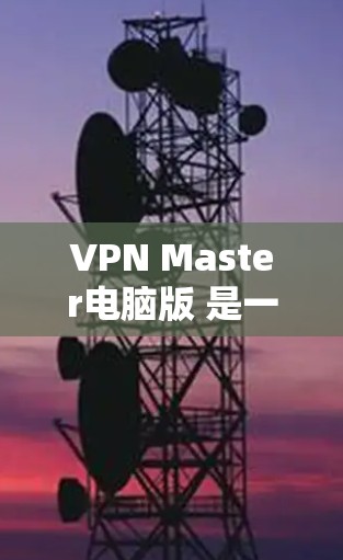 VPN Master电脑版 是一款广泛使用的VPN软件,供用户在电脑上部署和管理VPN服务。以下是一些常见的VPN版本及其在电脑上的安装和配置方法 VPN Master电脑版 是一款广泛使用的VPN软件,供用户在电脑上部署和管理VPN服务。以下是一些常见的VPN版本及其在电脑上的安装和配置方法