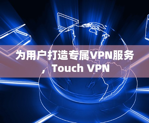 为用户打造专属VPN服务,Touch VPN 为用户打造专属VPN服务,Touch VPN
