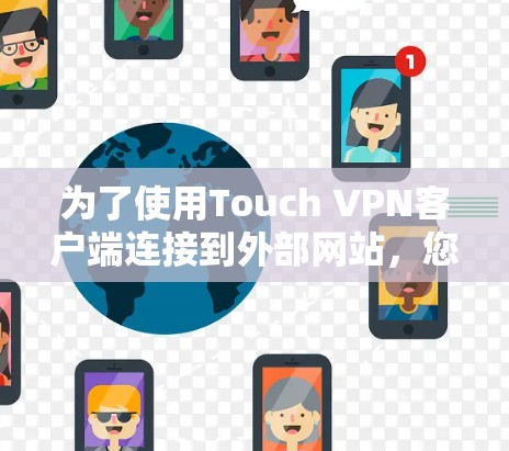 为了使用Touch VPN客户端连接到外部网站,您可以按照以下步骤进行操作 为了使用Touch VPN客户端连接到外部网站,您可以按照以下步骤进行操作