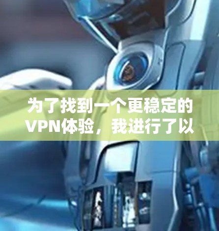为了找到一个更稳定的VPN体验,我进行了以下步骤的分析和决策 为了找到一个更稳定的VPN体验,我进行了以下步骤的分析和决策