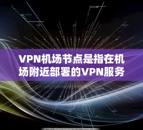 VPN机场节点是指在机场附近部署的VPN服务器,通常用于访问互联网资源,包括VPN服务、PSN(Prime Video)等。这些节点通常位于机场附近的网络区域,方便用户快速访问网络资源 VPN机场节点是指在机场附近部署的VPN服务器,通常用于访问互联网资源,包括VPN服务、PSN(Prime Video)等。这些节点通常位于机场附近的网络区域,方便用户快速访问网络资源