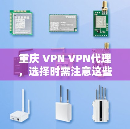 重庆 VPN VPN代理,选择时需注意这些细节 重庆 VPN VPN代理,选择时需注意这些细节