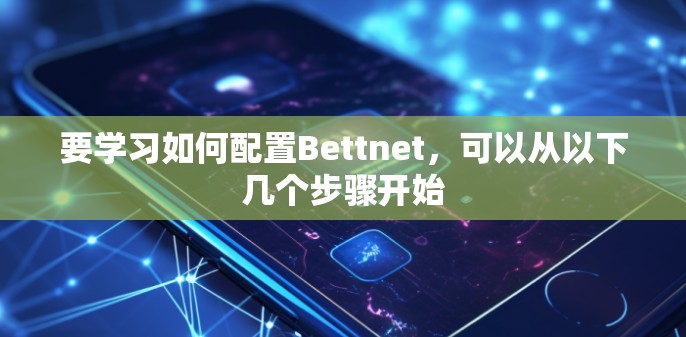 要学习如何配置Bettnet,可以从以下几个步骤开始 要学习如何配置Bettnet,可以从以下几个步骤开始