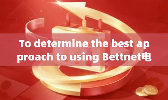 To determine the best approach to using Bettnet电脑版,follow these organized steps: To determine the best approach to using Bettnet电脑版,follow these organized steps: