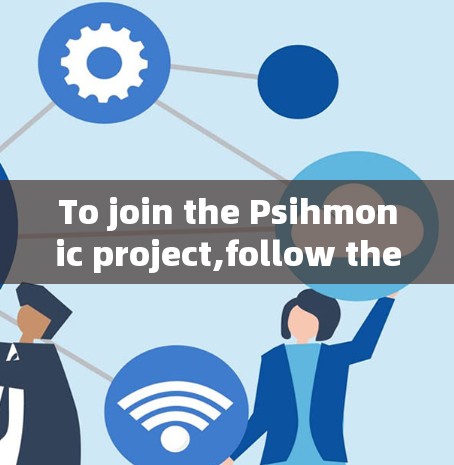 To join the Psihmonic project,follow these organized steps: To join the Psihmonic project,follow these organized steps: