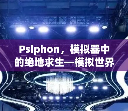 Psiphon,模拟器中的绝地求生—模拟世界中的生存挑战 Psiphon,模拟器中的绝地求生—模拟世界中的生存挑战
