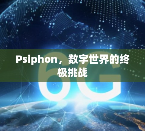 Psiphon,数字世界的终极挑战 Psiphon,数字世界的终极挑战