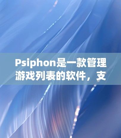 Psiphon是一款管理游戏列表的软件,支持从多种平台上下载和管理游戏,包括游戏列表、缓存管理、游戏下载和更新等功能。以下是关于使用Psiphon的基本步骤 Psiphon是一款管理游戏列表的软件,支持从多种平台上下载和管理游戏,包括游戏列表、缓存管理、游戏下载和更新等功能。以下是关于使用Psiphon的基本步骤