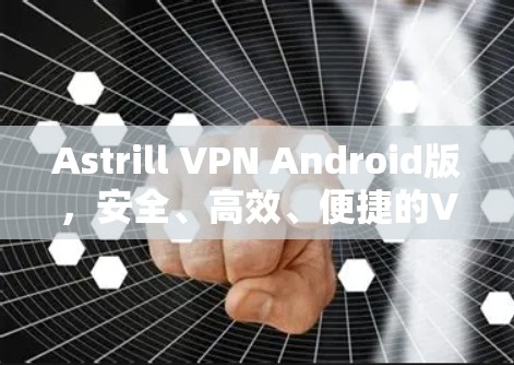 Astrill VPN Android版,安全、高效、便捷的VPN解决方案 Astrill VPN Android版,安全、高效、便捷的VPN解决方案
