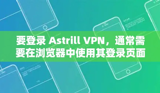 要登录 Astrill VPN,通常需要在浏览器中使用其登录页面或直接通过其应用。以下是常见的登录流程 要登录 Astrill VPN,通常需要在浏览器中使用其登录页面或直接通过其应用。以下是常见的登录流程
