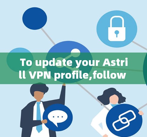 To update your Astrill VPN profile,follow these organized steps: To update your Astrill VPN profile,follow these organized steps: