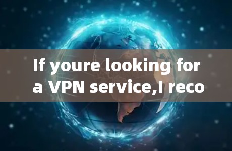 If youre looking for a VPN service,I recommend checking out popular VPN providers such as: If youre looking for a VPN service,I recommend checking out popular VPN providers such as: