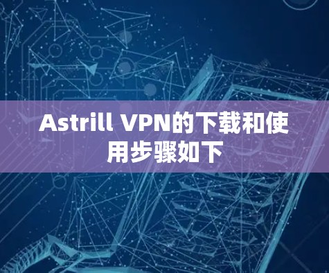 Astrill VPN的下载和使用步骤如下 Astrill VPN的下载和使用步骤如下