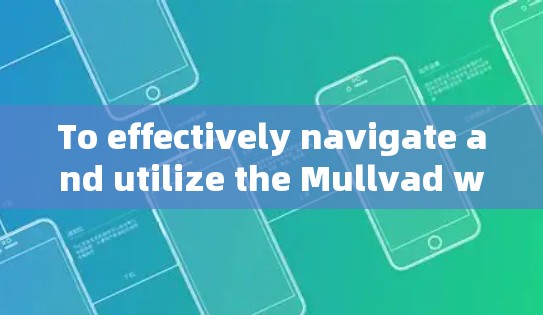 To effectively navigate and utilize the Mullvad website,follow this structured approach: To effectively navigate and utilize the Mullvad website,follow this structured approach: