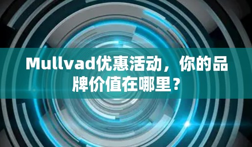 Mullvad优惠活动,你的品牌价值在哪里? Mullvad优惠活动,你的品牌价值在哪里?